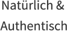 Natürlich & Authentisch